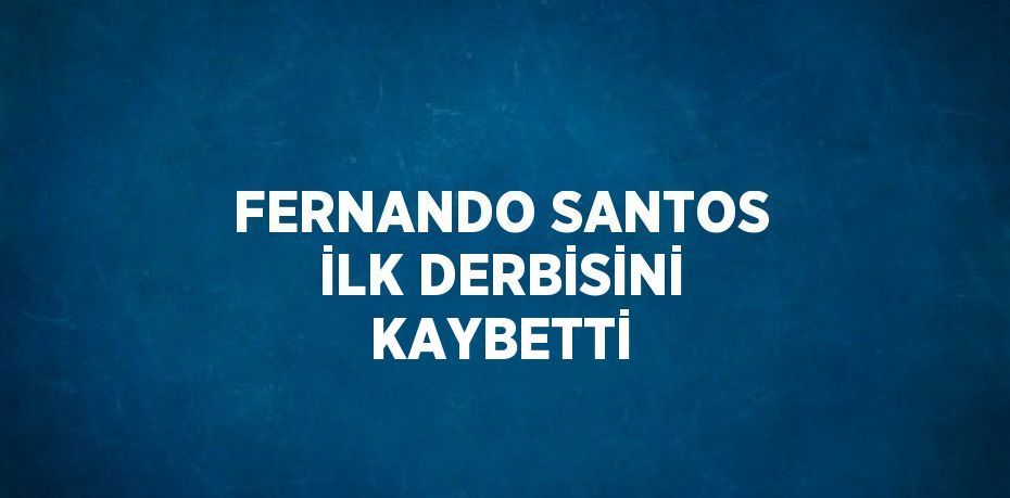 FERNANDO SANTOS İLK DERBİSİNİ KAYBETTİ