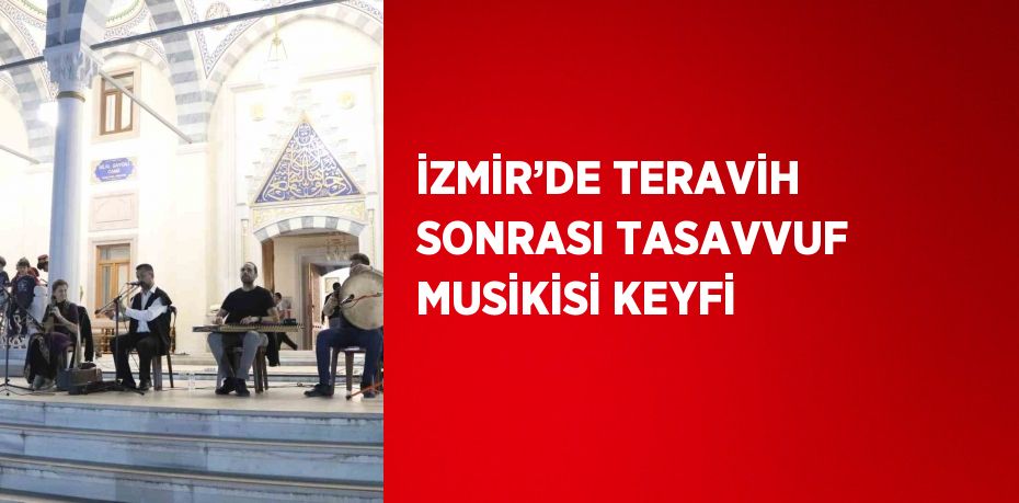 İZMİR’DE TERAVİH SONRASI TASAVVUF MUSİKİSİ KEYFİ