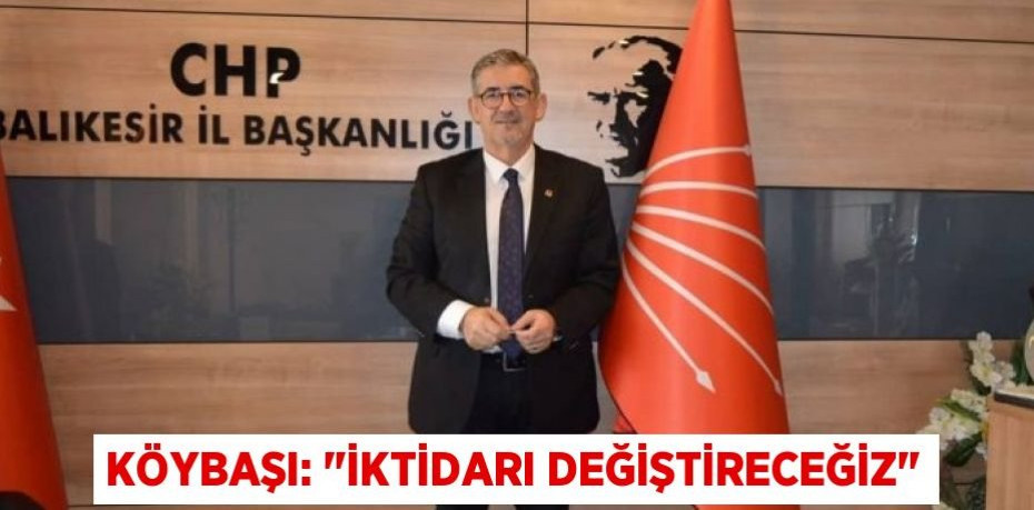 KÖYBAŞI: "İKTİDARI DEĞİŞTİRECEĞİZ"