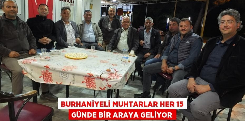 Burhaniyeli muhtarlar her 15 günde bir araya geliyor