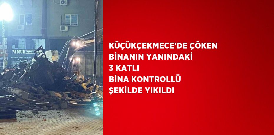 KÜÇÜKÇEKMECE’DE ÇÖKEN BİNANIN YANINDAKİ 3 KATLI BİNA KONTROLLÜ ŞEKİLDE YIKILDI