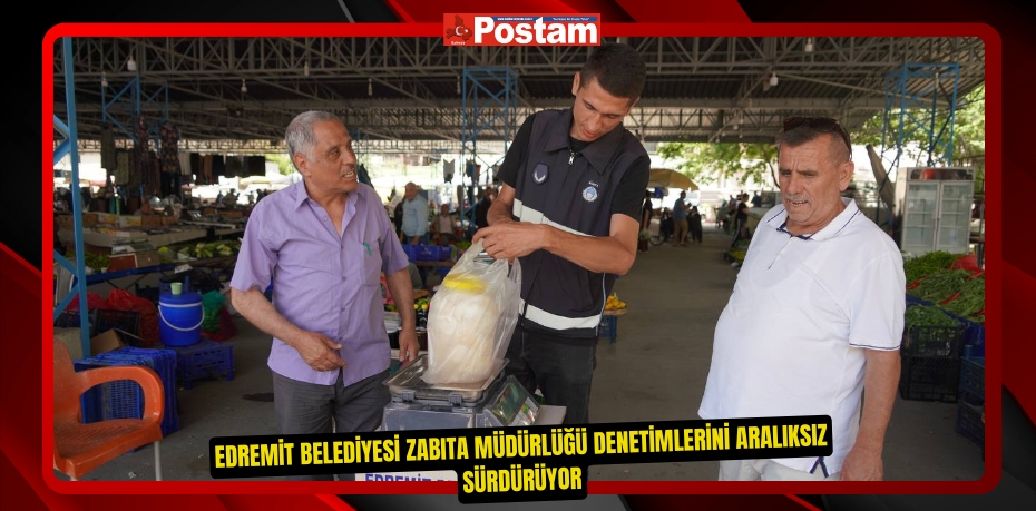 Edremit Belediyesi Zabıta Müdürlüğü denetimlerini aralıksız sürdürüyor