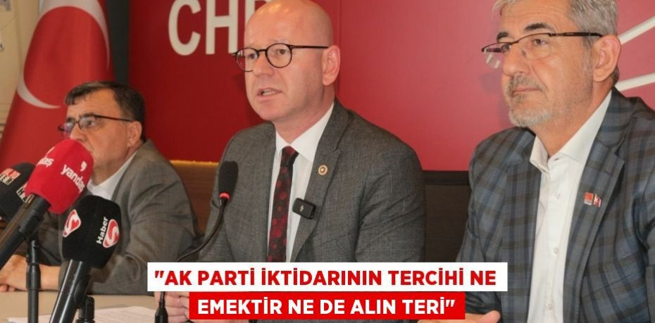 "AK PARTİ İKTİDARININ TERCİHİ NE EMEKTİR NE DE ALIN TERİ"