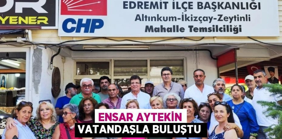 ENSAR AYTEKİN VATANDAŞLA BULUŞTU