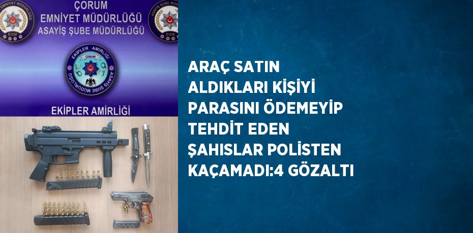 ARAÇ SATIN ALDIKLARI KİŞİYİ PARASINI ÖDEMEYİP TEHDİT EDEN ŞAHISLAR POLİSTEN KAÇAMADI:4 GÖZALTI