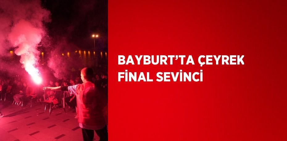 BAYBURT’TA ÇEYREK FİNAL SEVİNCİ