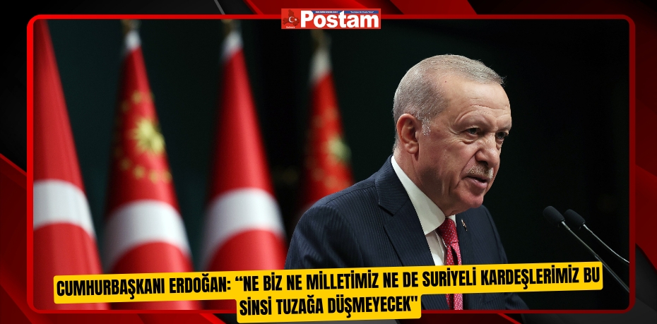 Cumhurbaşkanı Erdoğan: “Ne biz ne milletimiz ne de Suriyeli kardeşlerimiz bu sinsi tuzağa düşmeyecek"  