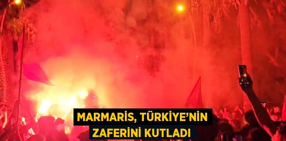 MARMARİS, TÜRKİYE’NİN ZAFERİNİ KUTLADI