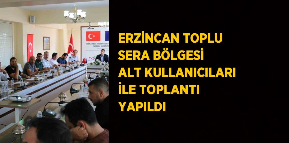 ERZİNCAN TOPLU SERA BÖLGESİ ALT KULLANICILARI İLE TOPLANTI YAPILDI