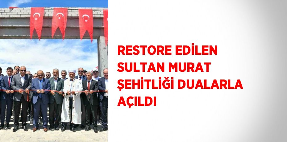 RESTORE EDİLEN SULTAN MURAT ŞEHİTLİĞİ DUALARLA AÇILDI