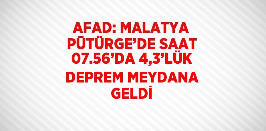 AFAD: MALATYA PÜTÜRGE’DE SAAT 07.56’DA 4,3’LÜK DEPREM MEYDANA GELDİ