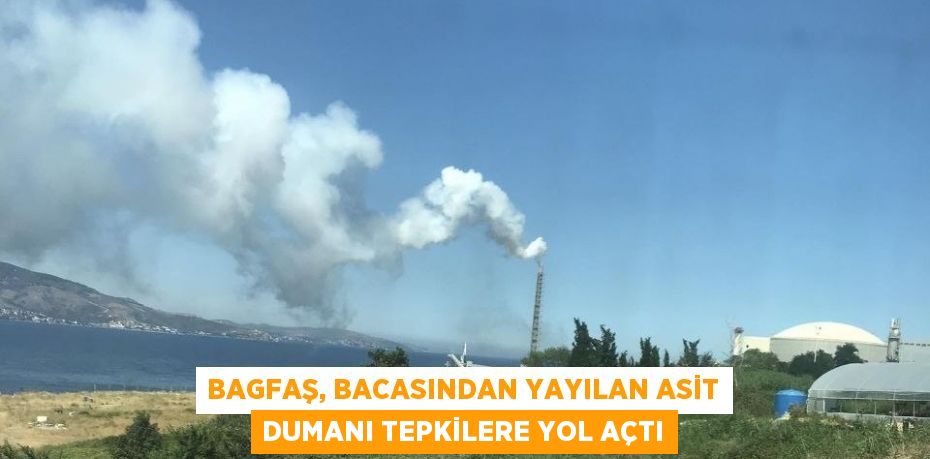 BAGFAŞ, bacasından yayılan asit dumanı tepkilere yol açtı