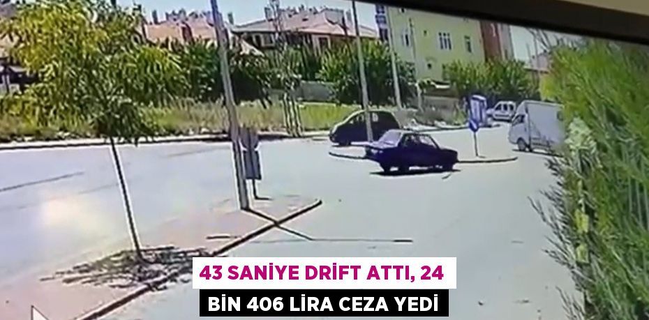 43 SANİYE DRİFT ATTI, 24 BİN 406 LİRA CEZA YEDİ