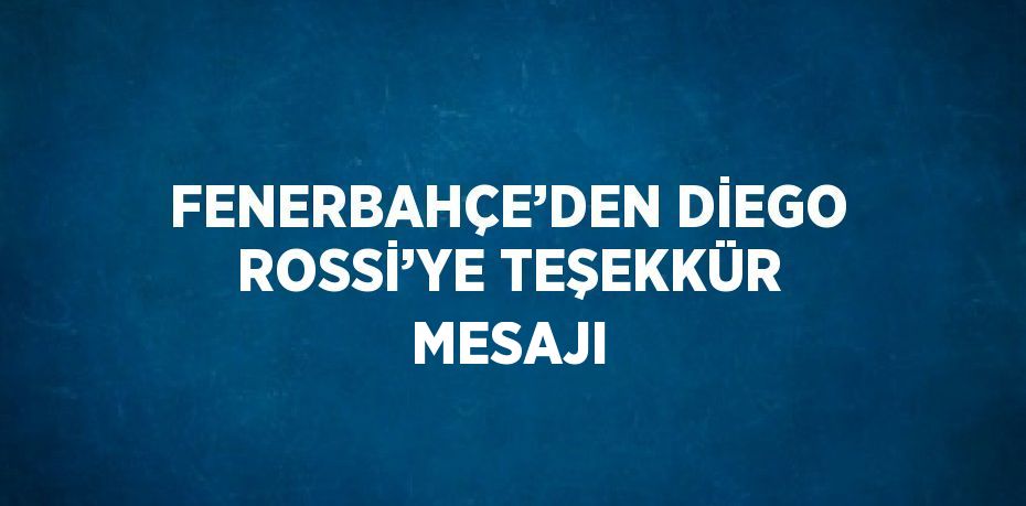 FENERBAHÇE’DEN DİEGO ROSSİ’YE TEŞEKKÜR MESAJI