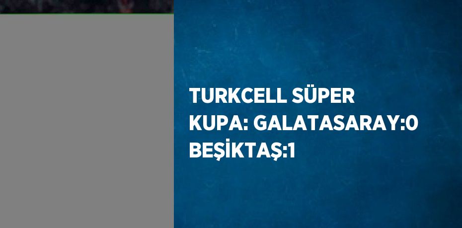 TURKCELL SÜPER KUPA: GALATASARAY:0 BEŞİKTAŞ:1