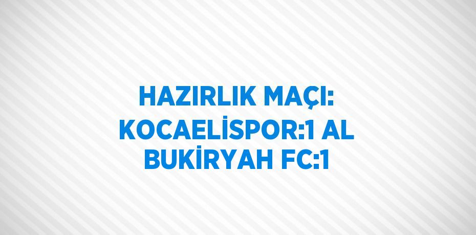 HAZIRLIK MAÇI: KOCAELİSPOR:1 AL BUKİRYAH FC:1