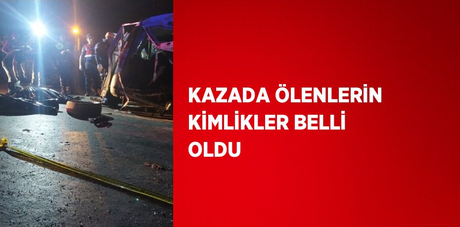 KAZADA ÖLENLERİN KİMLİKLER BELLİ OLDU