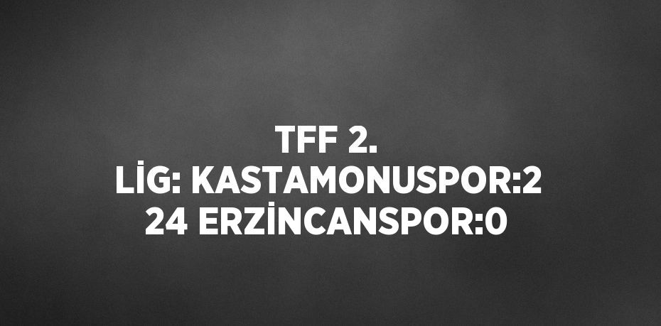 TFF 2. LİG: KASTAMONUSPOR:2 24 ERZİNCANSPOR:0