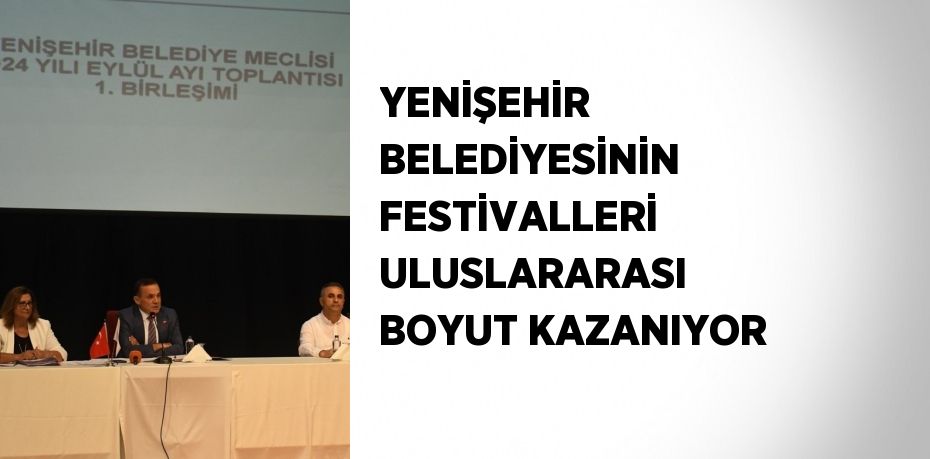 YENİŞEHİR BELEDİYESİNİN FESTİVALLERİ ULUSLARARASI BOYUT KAZANIYOR