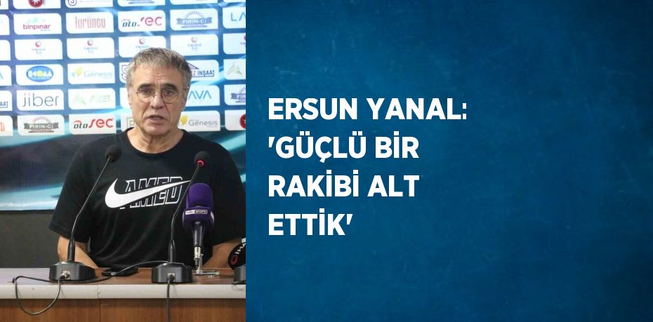 ERSUN YANAL: 'GÜÇLÜ BİR RAKİBİ ALT ETTİK'