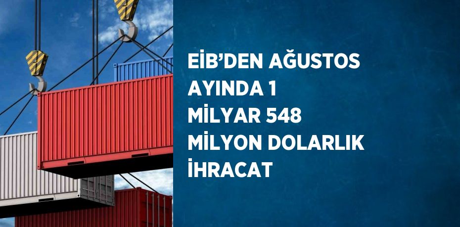 EİB’DEN AĞUSTOS AYINDA 1 MİLYAR 548 MİLYON DOLARLIK İHRACAT