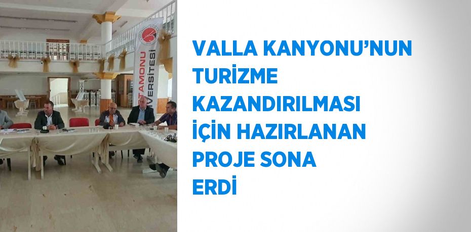 VALLA KANYONU’NUN TURİZME KAZANDIRILMASI İÇİN HAZIRLANAN PROJE SONA ERDİ