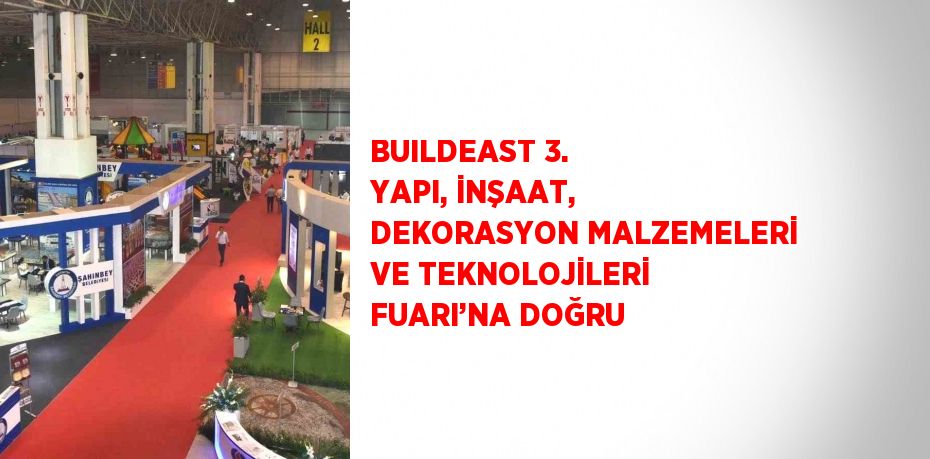 BUILDEAST 3. YAPI, İNŞAAT, DEKORASYON MALZEMELERİ VE TEKNOLOJİLERİ FUARI’NA DOĞRU