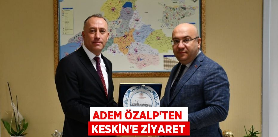 ADEM ÖZALP’TEN KESKİN’E ZİYARET