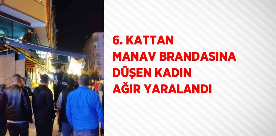 6. KATTAN MANAV BRANDASINA DÜŞEN KADIN AĞIR YARALANDI