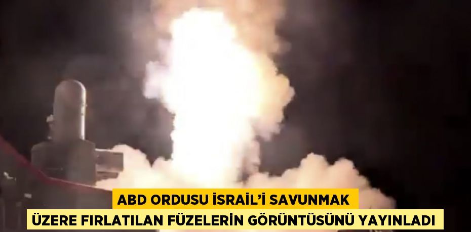 ABD ORDUSU İSRAİL’İ SAVUNMAK ÜZERE FIRLATILAN FÜZELERİN GÖRÜNTÜSÜNÜ YAYINLADI