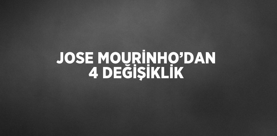 JOSE MOURİNHO’DAN 4 DEĞİŞİKLİK