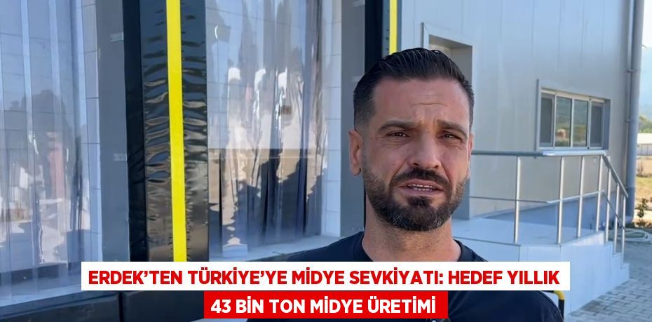 ERDEK’TEN TÜRKİYE’YE MİDYE SEVKİYATI: HEDEF YILLIK 43 BİN TON MİDYE ÜRETİMİ