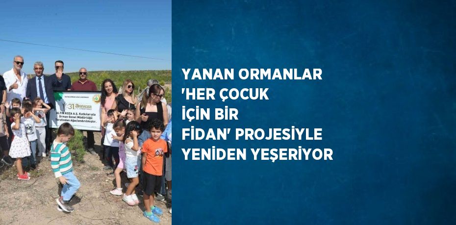 YANAN ORMANLAR 'HER ÇOCUK İÇİN BİR FİDAN' PROJESİYLE YENİDEN YEŞERİYOR