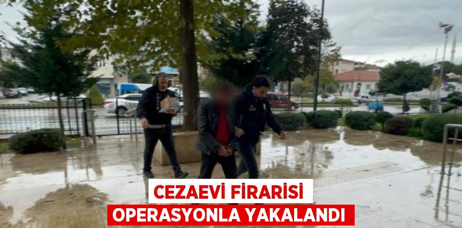 CEZAEVİ FİRARİSİ OPERASYONLA YAKALANDI