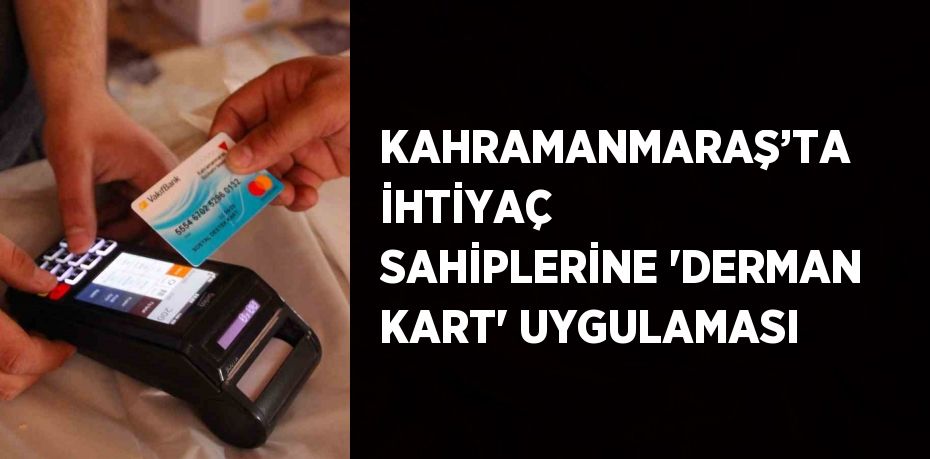 KAHRAMANMARAŞ’TA İHTİYAÇ SAHİPLERİNE 'DERMAN KART' UYGULAMASI