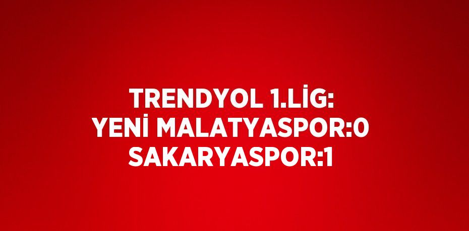 TRENDYOL 1.LİG: YENİ MALATYASPOR:0 SAKARYASPOR:1