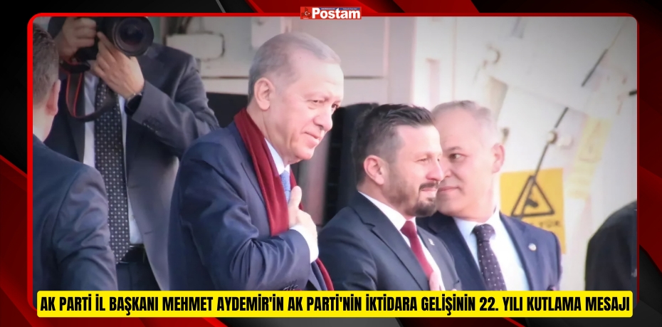 AK PARTİ İL BAŞKANI MEHMET AYDEMİR'İN AK PARTİ'NİN İKTİDARA GELİŞİNİN 22. YILI KUTLAMA MESAJI