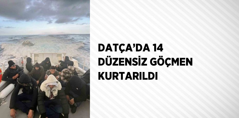 DATÇA’DA 14 DÜZENSİZ GÖÇMEN KURTARILDI