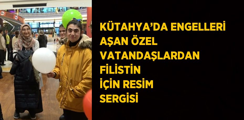 KÜTAHYA’DA ENGELLERİ AŞAN ÖZEL VATANDAŞLARDAN FİLİSTİN İÇİN RESİM SERGİSİ