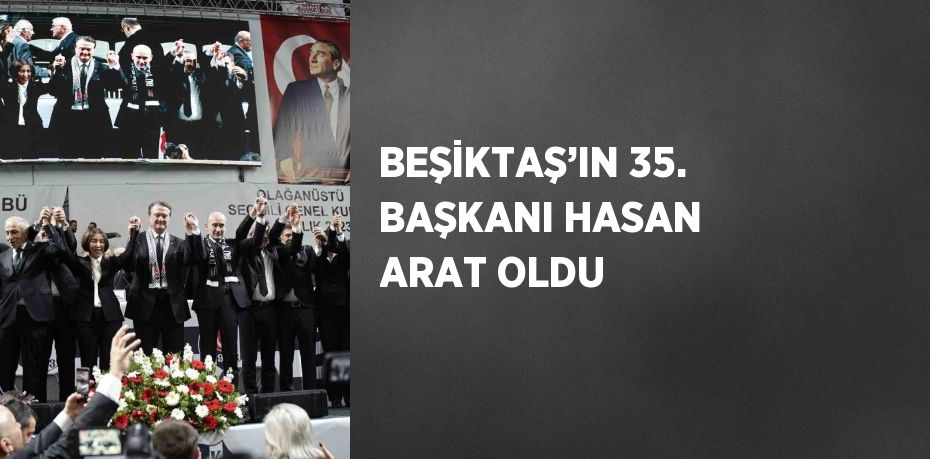 BEŞİKTAŞ’IN 35. BAŞKANI HASAN ARAT OLDU