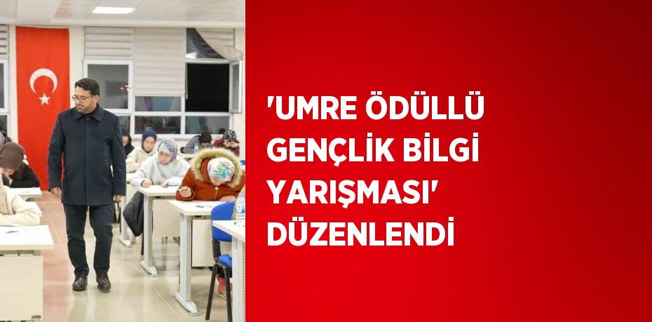 'UMRE ÖDÜLLÜ GENÇLİK BİLGİ YARIŞMASI' DÜZENLENDİ