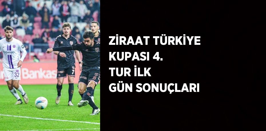 ZİRAAT TÜRKİYE KUPASI 4. TUR İLK GÜN SONUÇLARI