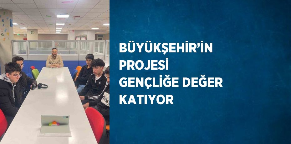 BÜYÜKŞEHİR’İN PROJESİ GENÇLİĞE DEĞER KATIYOR