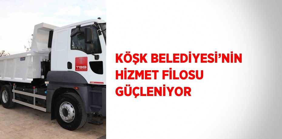 KÖŞK BELEDİYESİ’NİN HİZMET FİLOSU GÜÇLENİYOR