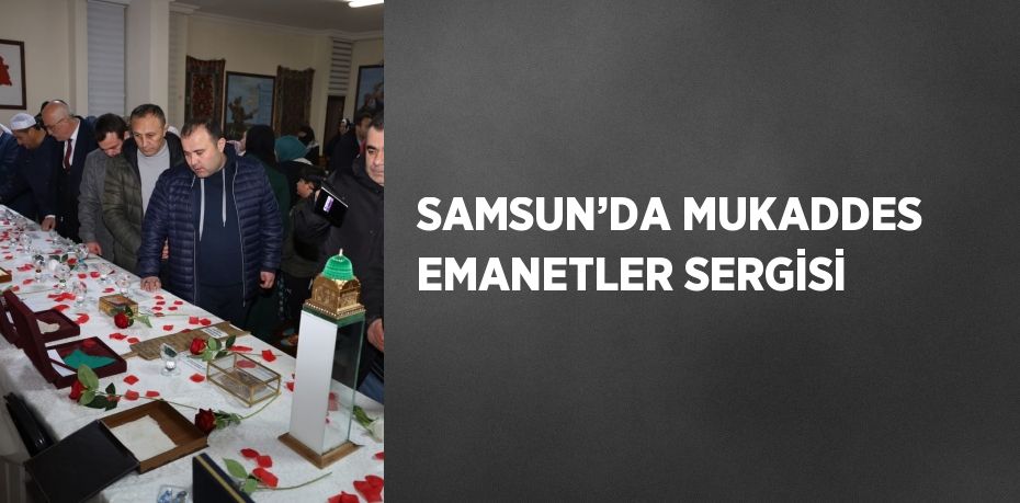 SAMSUN’DA MUKADDES EMANETLER SERGİSİ