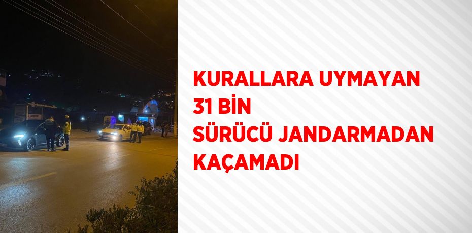 KURALLARA UYMAYAN 31 BİN SÜRÜCÜ JANDARMADAN KAÇAMADI