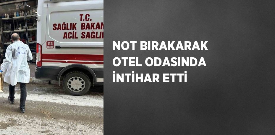 NOT BIRAKARAK OTEL ODASINDA İNTİHAR ETTİ