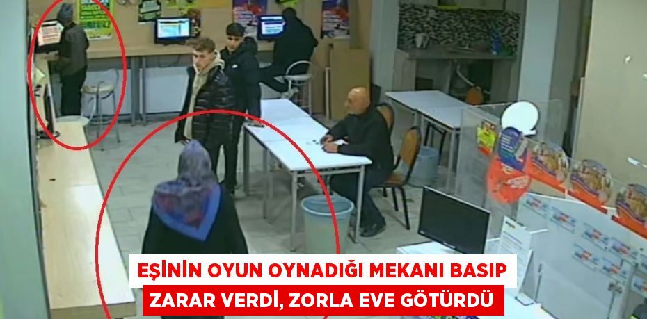 EŞİNİN OYUN OYNADIĞI MEKANI BASIP ZARAR VERDİ, ZORLA EVE GÖTÜRDÜ