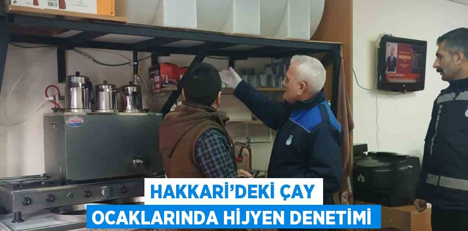 HAKKARİ’DEKİ ÇAY OCAKLARINDA HİJYEN DENETİMİ