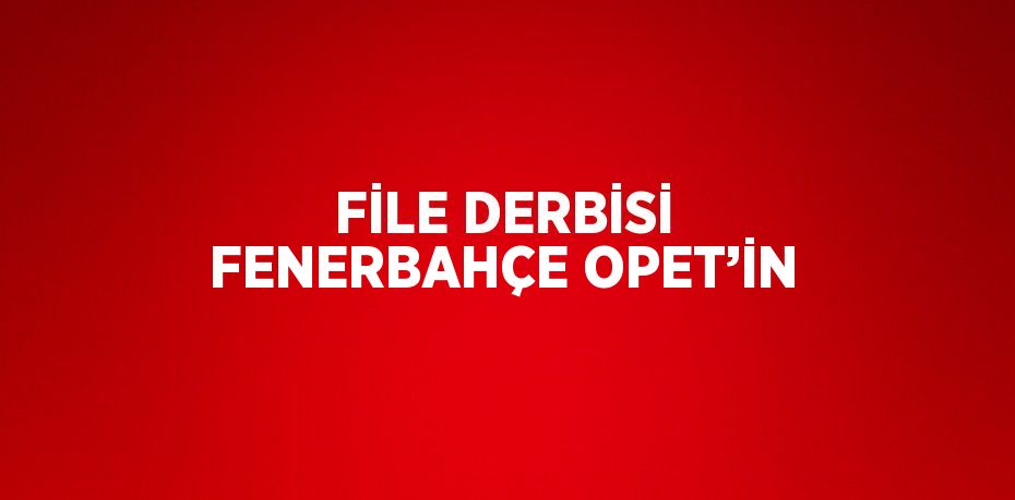 FİLE DERBİSİ FENERBAHÇE OPET’İN